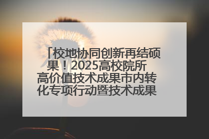 校地协同创新再结硕果！2025高校院所高价值技术成果市内转化专项行动暨技术成果项目路演对接会举办
