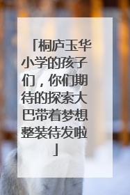 桐庐玉华小学的孩子们，你们期待的探索大巴带着梦想整装待发啦