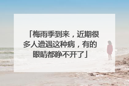 梅雨季到来，近期很多人遭遇这种病，有的眼睛都睁不开了