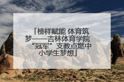榜样赋能 体育筑梦——吉林体育学院“冠军”支教点燃中小学生梦想