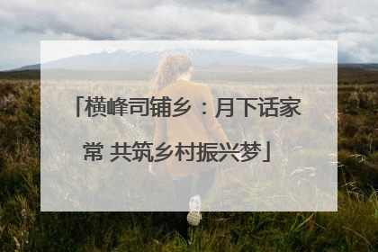 横峰司铺乡：月下话家常 共筑乡村振兴梦