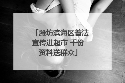 潍坊滨海区普法宣传进超市 千份资料送群众