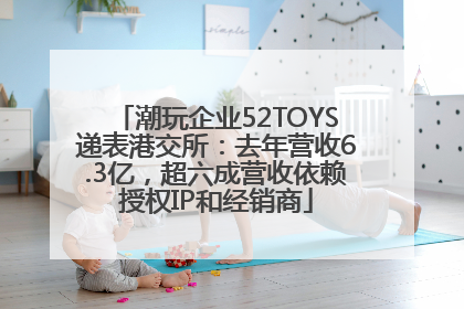 潮玩企业52TOYS递表港交所：去年营收6.3亿，超六成营收依赖授权IP和经销商