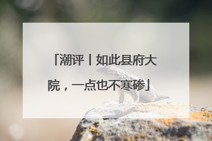 潮评丨如此县府大院，一点也不寒碜