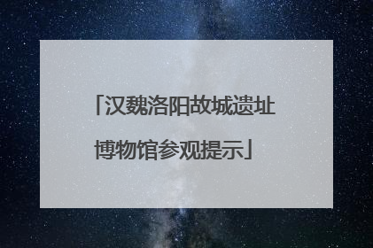 汉魏洛阳故城遗址博物馆参观提示