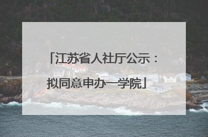 江苏省人社厅公示：拟同意申办一学院