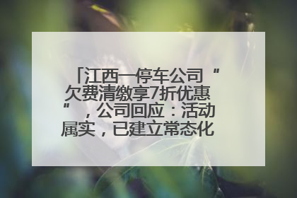 江西一停车公司“欠费清缴享7折优惠”，公司回应：活动属实，已建立常态化诉讼追缴机制