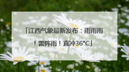 江西气象最新发布：雨雨雨！雷阵雨！直冲36°C