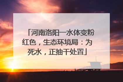 河南洛阳一水体变粉红色，生态环境局：为死水，正抽干处置