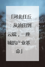 河北任丘：从油田到云端，一座城的产业革命