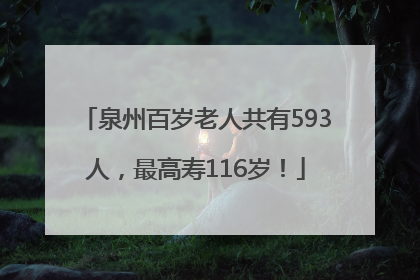泉州百岁老人共有593人，最高寿116岁！