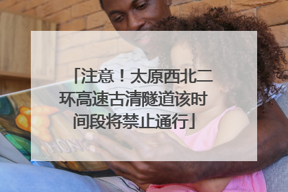 注意！太原西北二环高速古清隧道该时间段将禁止通行