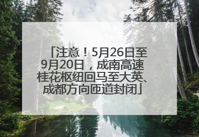 注意！5月26日至9月20日，成南高速桂花枢纽回马至大英、成都方向匝道封闭