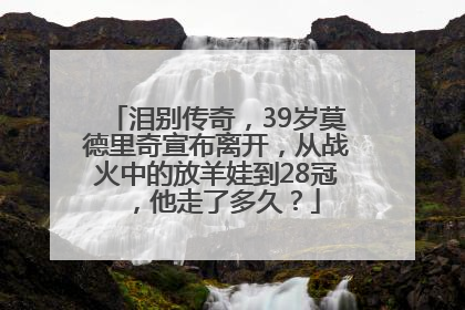 泪别传奇，39岁莫德里奇宣布离开，从战火中的放羊娃到28冠，他走了多久？