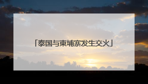 泰国与柬埔寨发生交火