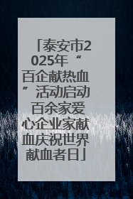 泰安市2025年“百企献热血”活动启动 百余家爱心企业家献血庆祝世界献血者日
