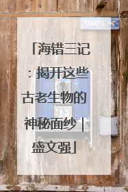 海错三记：揭开这些古老生物的神秘面纱｜盛文强