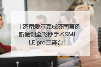 济南爱尔完成济南首例新微创全飞秒手术SMILE pro二连台