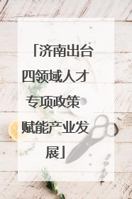 济南出台四领域人才专项政策 赋能产业发展