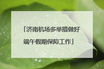 济南机场多举措做好端午假期保障工作