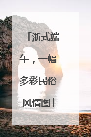 浙式端午，一幅多彩民俗风情图