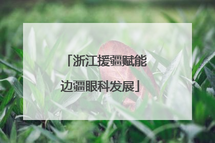 浙江援疆赋能边疆眼科发展