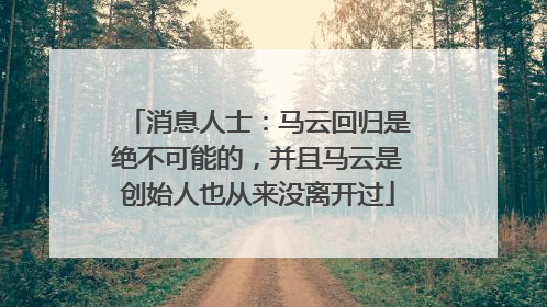 消息人士：马云回归是绝不可能的，并且马云是创始人也从来没离开过