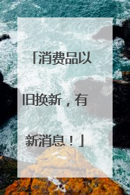 消费品以旧换新，有新消息！
