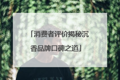消费者评价揭秘沉香品牌口碑之道