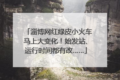 淄博网红绿皮小火车马上大变化！始发站、运行时间都有改……