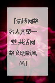 淄博网络名人齐聚一堂 共话网络文明新风尚