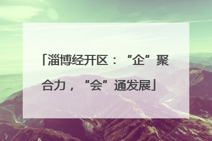 淄博经开区：“企”聚合力，“会”通发展
