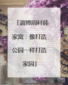淄博周村韩家窝：像打造公园一样打造家园
