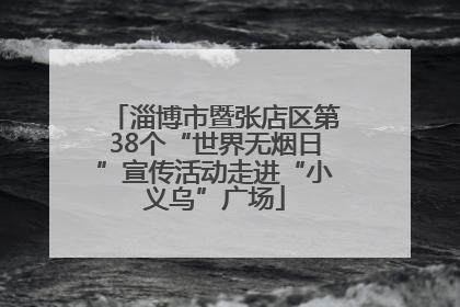 淄博市暨张店区第38个“世界无烟日”宣传活动走进“小义乌”广场