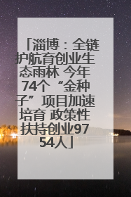 淄博：全链护航育创业生态雨林 今年74个“金种子”项目加速培育 政策性扶持创业9754人