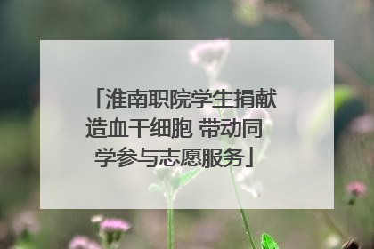 淮南职院学生捐献造血干细胞 带动同学参与志愿服务