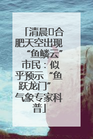 清晨﻿合肥天空出现“鱼鳞云” 市民：似乎预示“鱼跃龙门” 气象专家科普