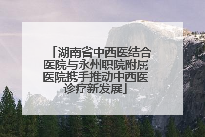 湖南省中西医结合医院与永州职院附属医院携手推动中西医诊疗新发展