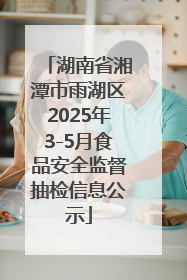 湖南省湘潭市雨湖区2025年3-5月食品安全监督抽检信息公示