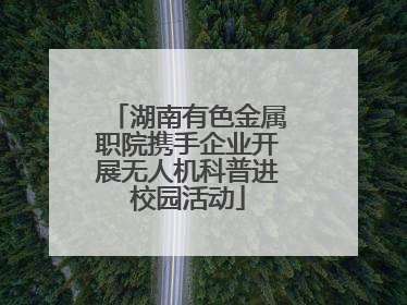湖南有色金属职院携手企业开展无人机科普进校园活动