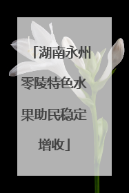 湖南永州零陵特色水果助民稳定增收