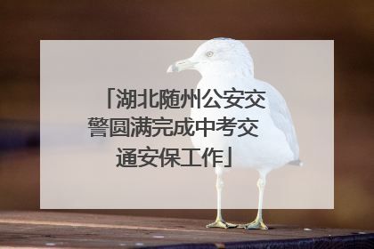 湖北随州公安交警圆满完成中考交通安保工作