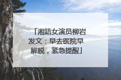 湘籍女演员柳岩发文：早去医院早解脱，紧急提醒