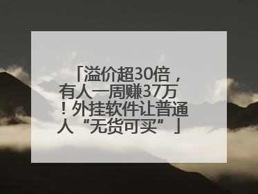 溢价超30倍，有人一周赚37万！外挂软件让普通人“无货可买”