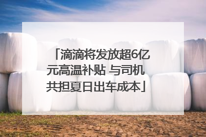 滴滴将发放超6亿元高温补贴 与司机共担夏日出车成本