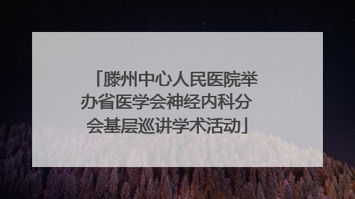 滕州中心人民医院举办省医学会神经内科分会基层巡讲学术活动