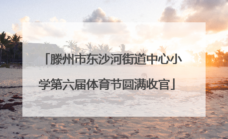 滕州市东沙河街道中心小学第六届体育节圆满收官