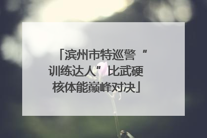 滨州市特巡警“训练达人”比武硬核体能巅峰对决