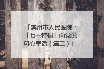 滨州市人民医院：「七一特辑」向党说句心里话（篇二）