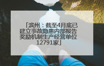 滨州：截至4月底已建立事故隐患内部报告奖励机制生产经营单位12791家